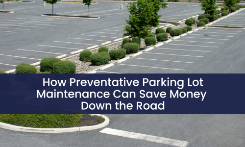 How Preventative Parking Lot Maintenance Can Save Money Down the Road