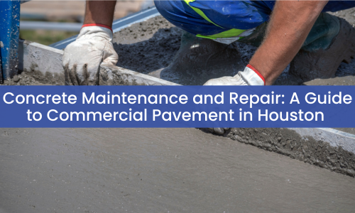 Concrete Maintenance and Repair: A Guide to Commercial Pavement in Houston
