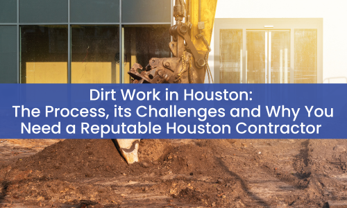 Dirt Work in Houston: The Process, its Challenges and Why You Need a Reputable Houston Contractor
