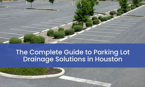 Guide to Parking Lot Drainage Solutions in Houston