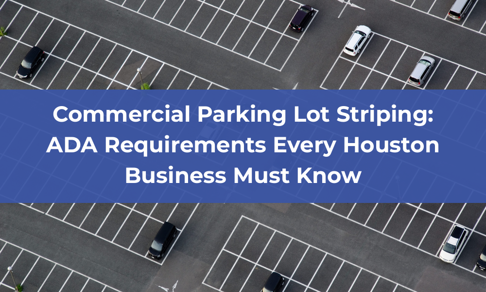 Commercial Parking Lot Striping: ADA Requirements Every Houston Business Must Know