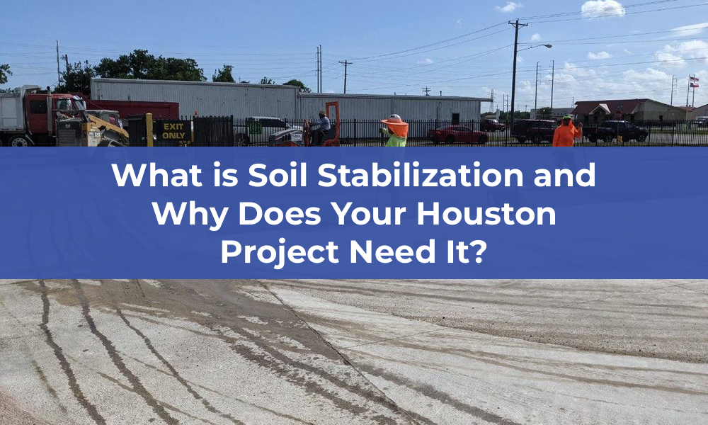 What is Soil Stabilization and Why Does Your Houston Project Need It?