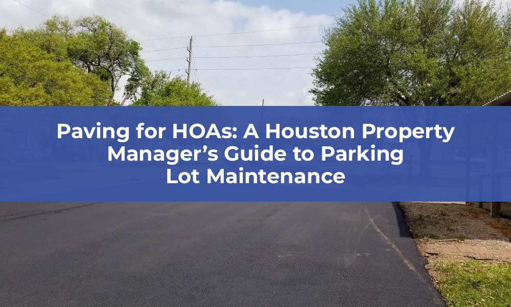 Paving for HOAs: A Houston Property Manager’s Guide to Parking Lot Maintenance